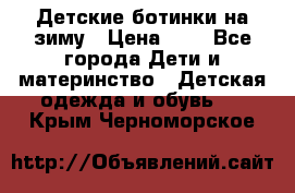 Детские ботинки на зиму › Цена ­ 4 - Все города Дети и материнство » Детская одежда и обувь   . Крым,Черноморское